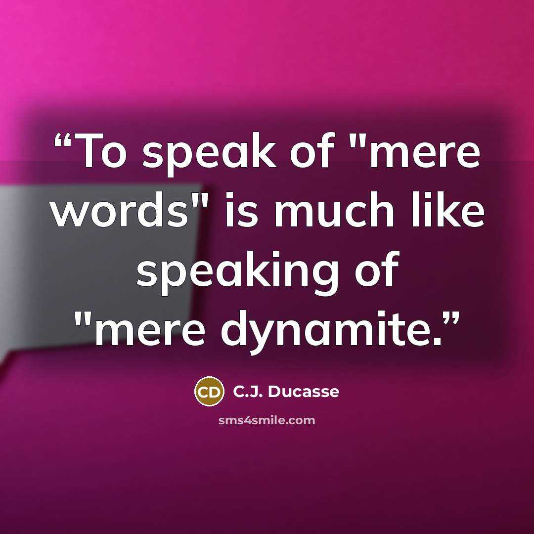 “To speak of "mere words" is much like speaking of "mere dynamite.” quote by C.J. Ducasse