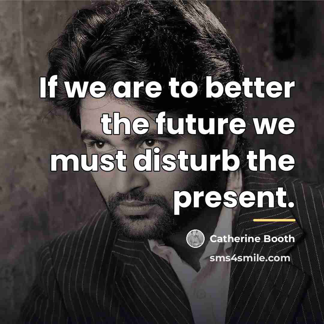“If we are to better the future we must disturb…” quote by Catherine Booth