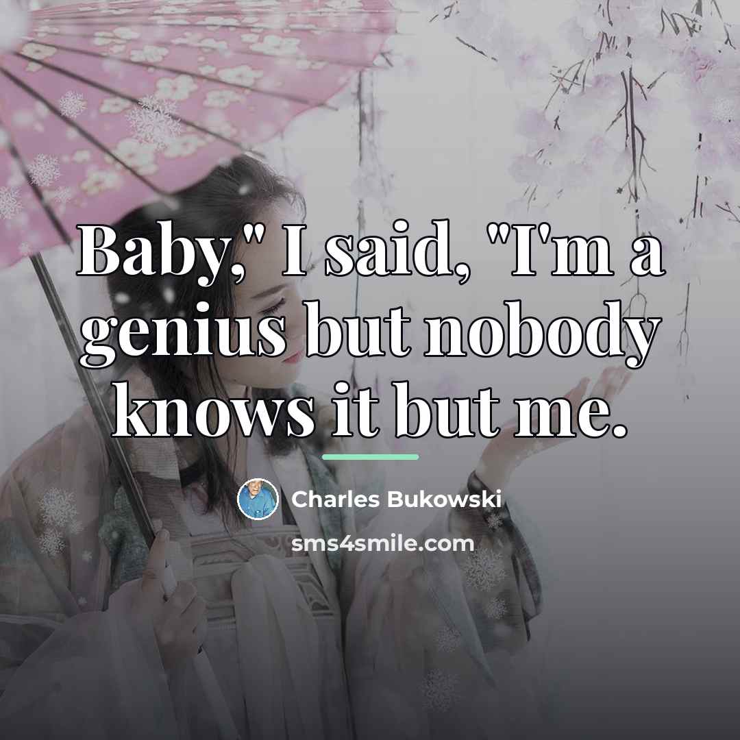 “Baby," I said, "I'm a genius but nobody knows it…” quote by Charles Bukowski