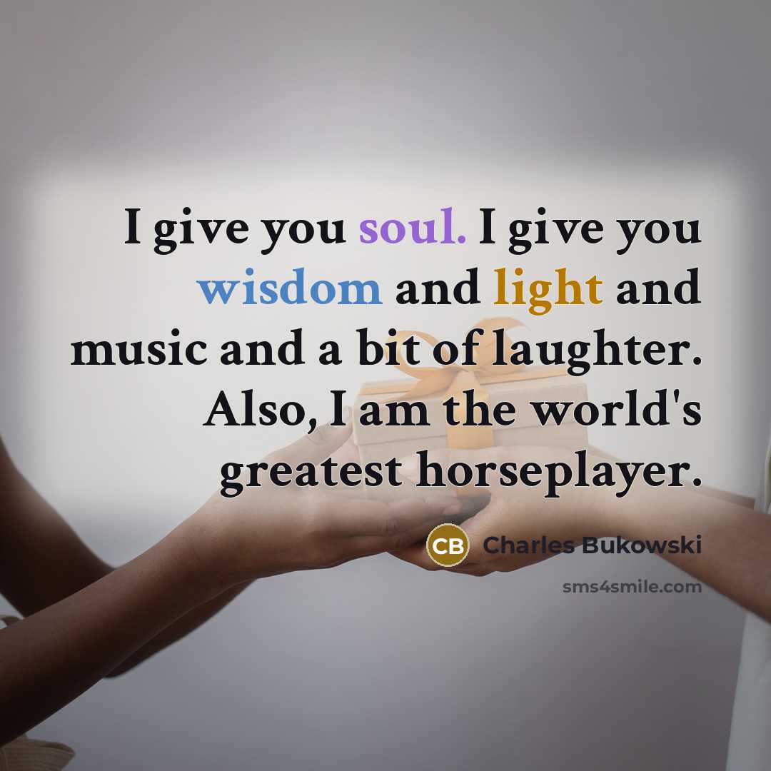 “I give you soul. I give you wisdom and light…” quote by Charles Bukowski