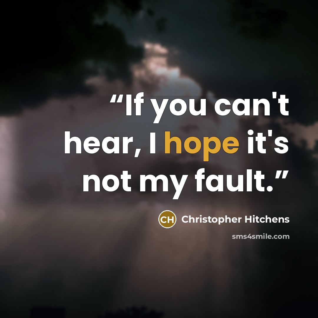 “If you can't hear, I hope it's not my fault.” quote by Christopher Hitchens