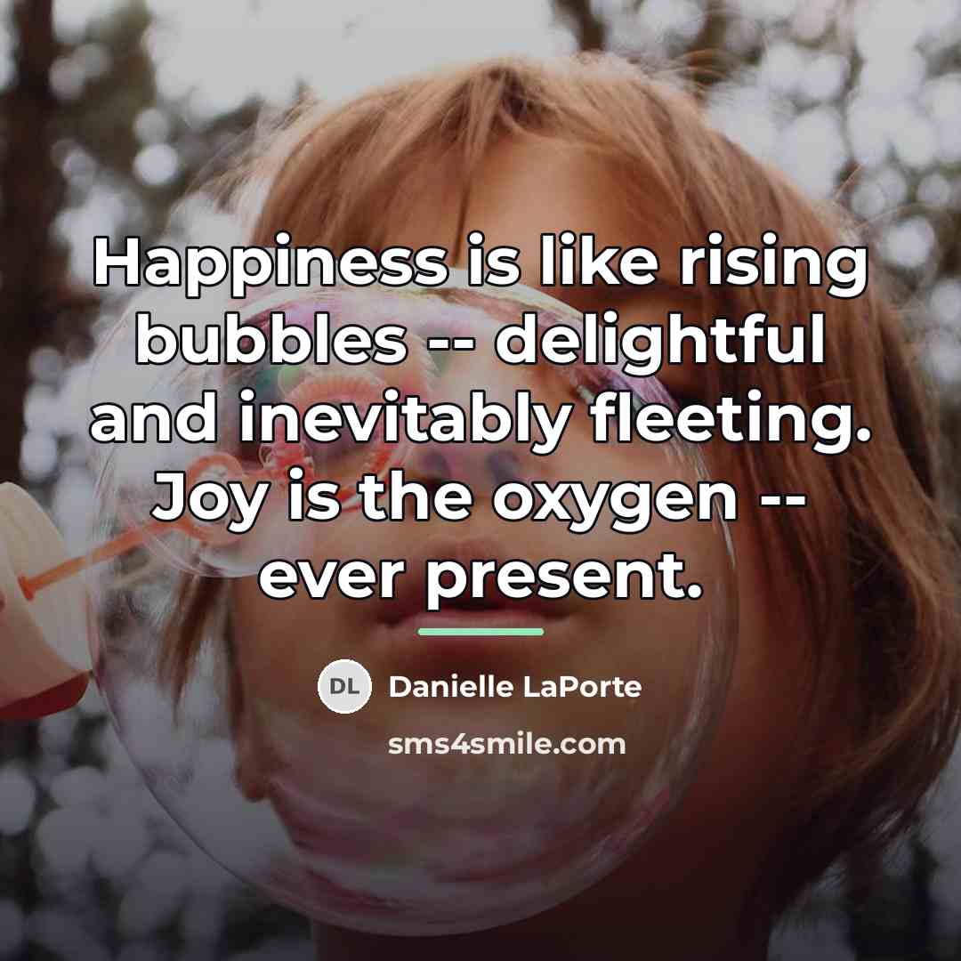 “Happiness is like rising bubbles -- delightful and inevitably fleeting.…” quote by Danielle LaPorte