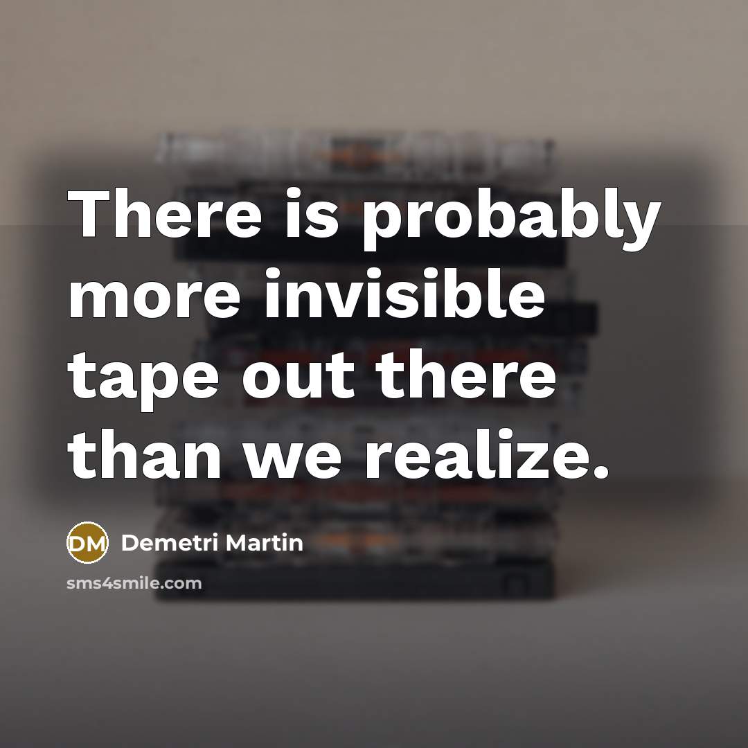 “There is probably more invisible tape out there than we…” quote by Demetri Martin