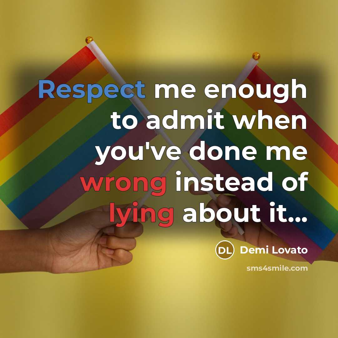 “Respect me enough to admit when you've done me wrong instead of lying about it...” quote by Demi Lovato