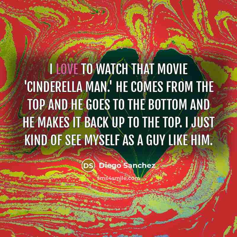 “I love to watch that movie 'Cinderella Man.' He comes…” quote by Diego Sanchez