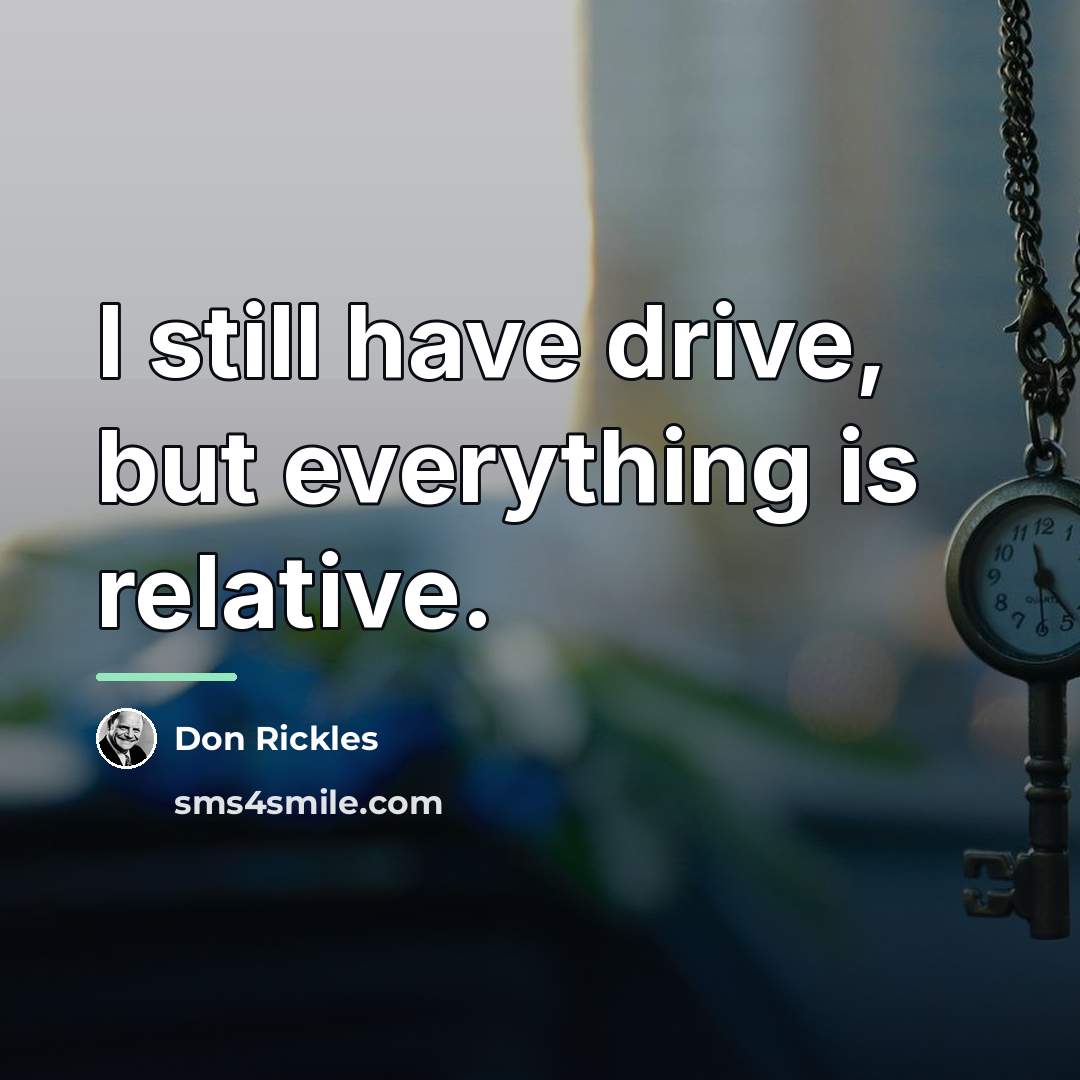 “I still have drive, but everything is relative.…” quote by Don Rickles