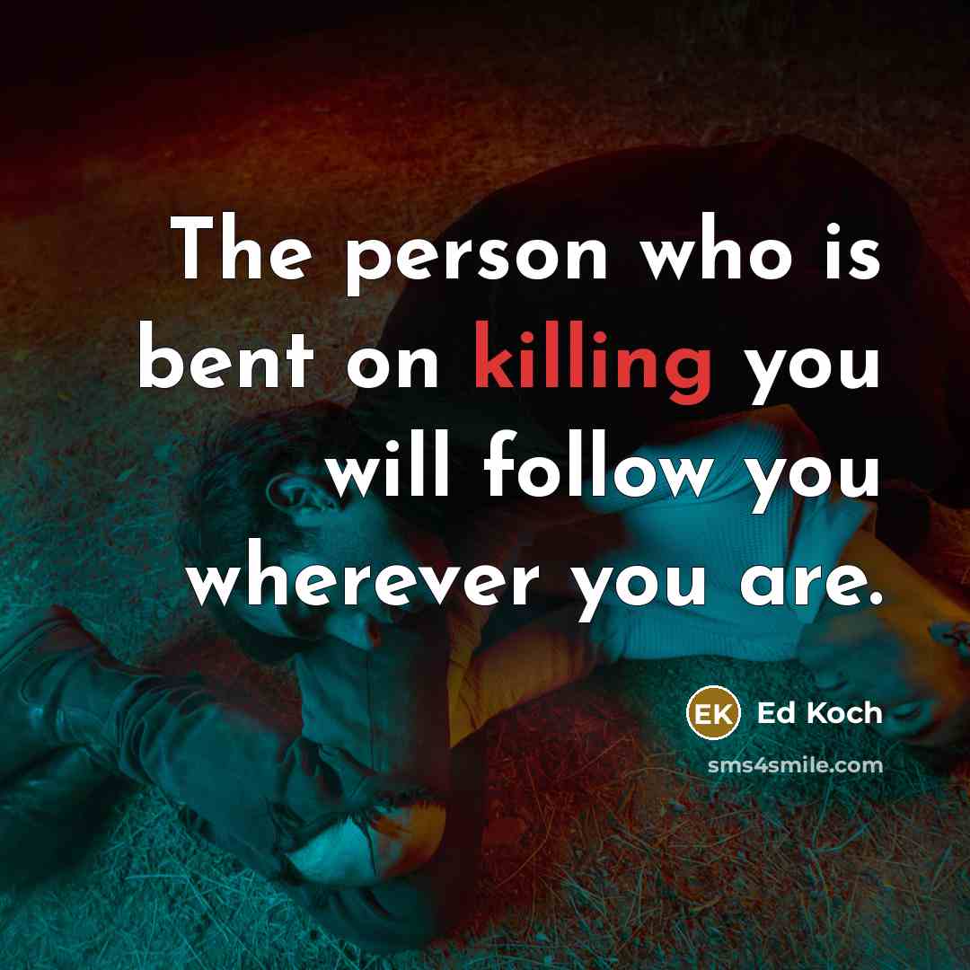 “The person who is bent on killing you will follow…” quote by Ed Koch