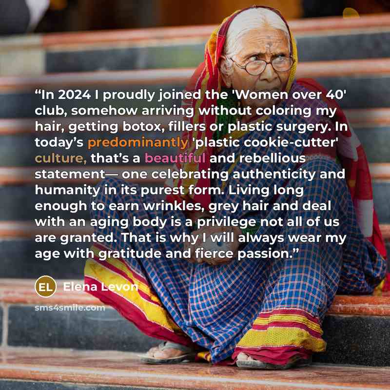 “In 2024 I proudly joined the 'Women over 40' club, somehow arriving without coloring my hair, getting botox, fillers or plastic surgery. In today’s predominantly 'plastic cookie-cutter' culture, that’s a beautiful and rebellious statement— one celebrating authenticity and humanity in its purest…” quote by Elena Levon