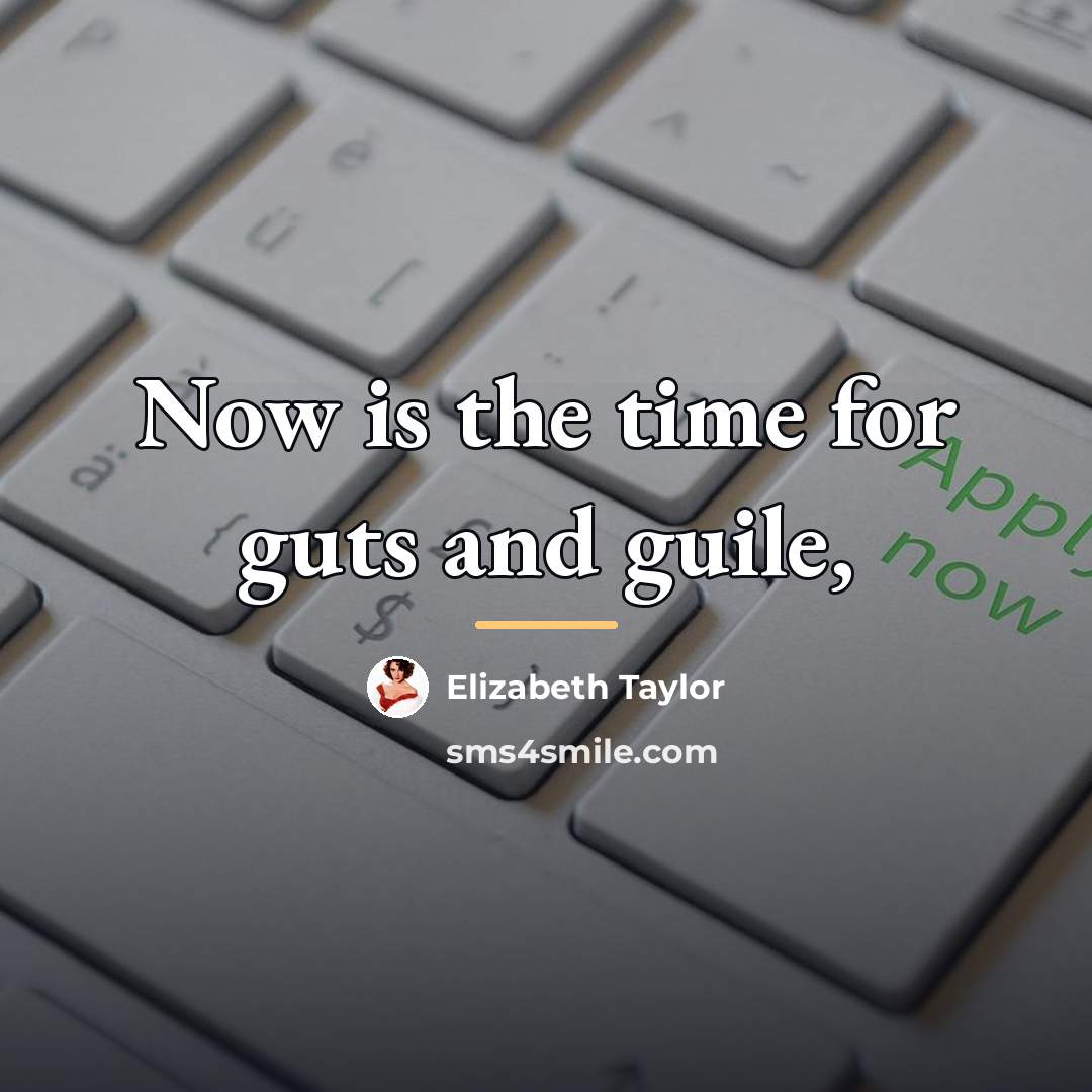 “Now is the time for guts and guile,…” quote by Elizabeth Taylor
