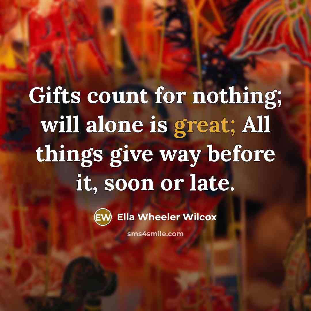 “Gifts count for nothing; will alone is great; All things…” quote by Ella Wheeler Wilcox