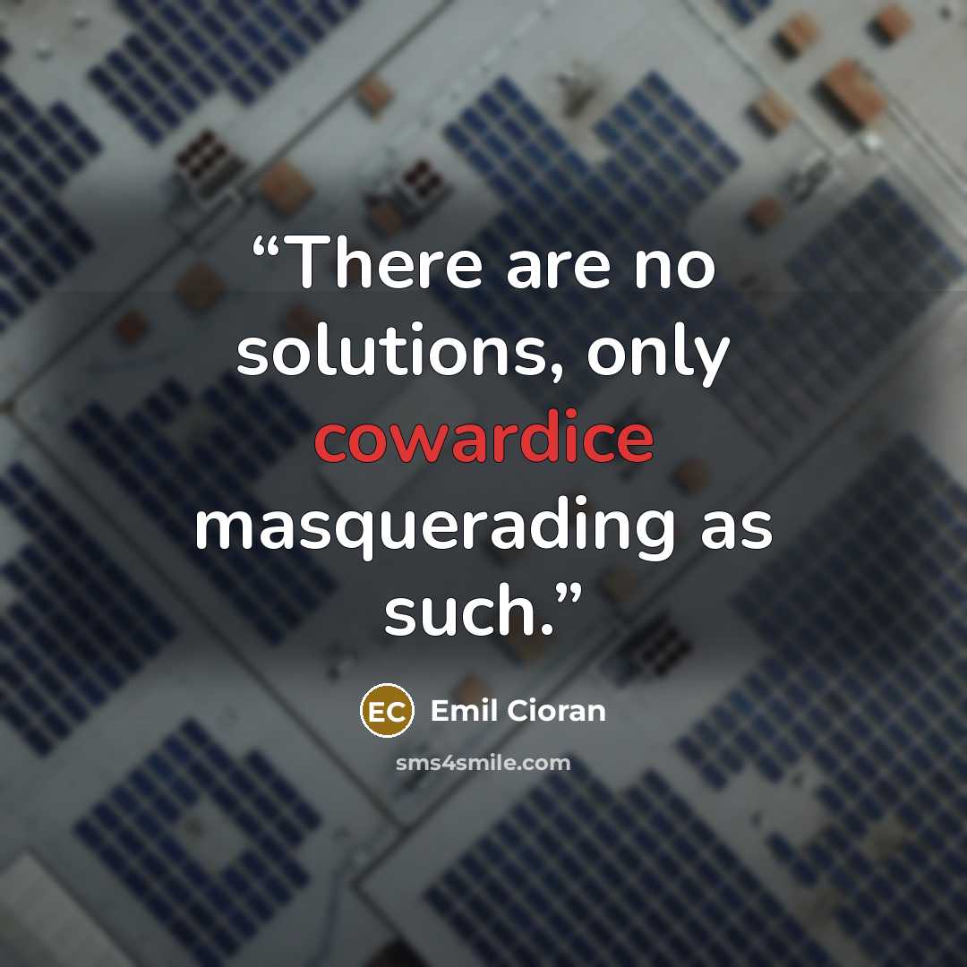 “There are no solutions, only cowardice masquerading as such.” quote by Emil Cioran