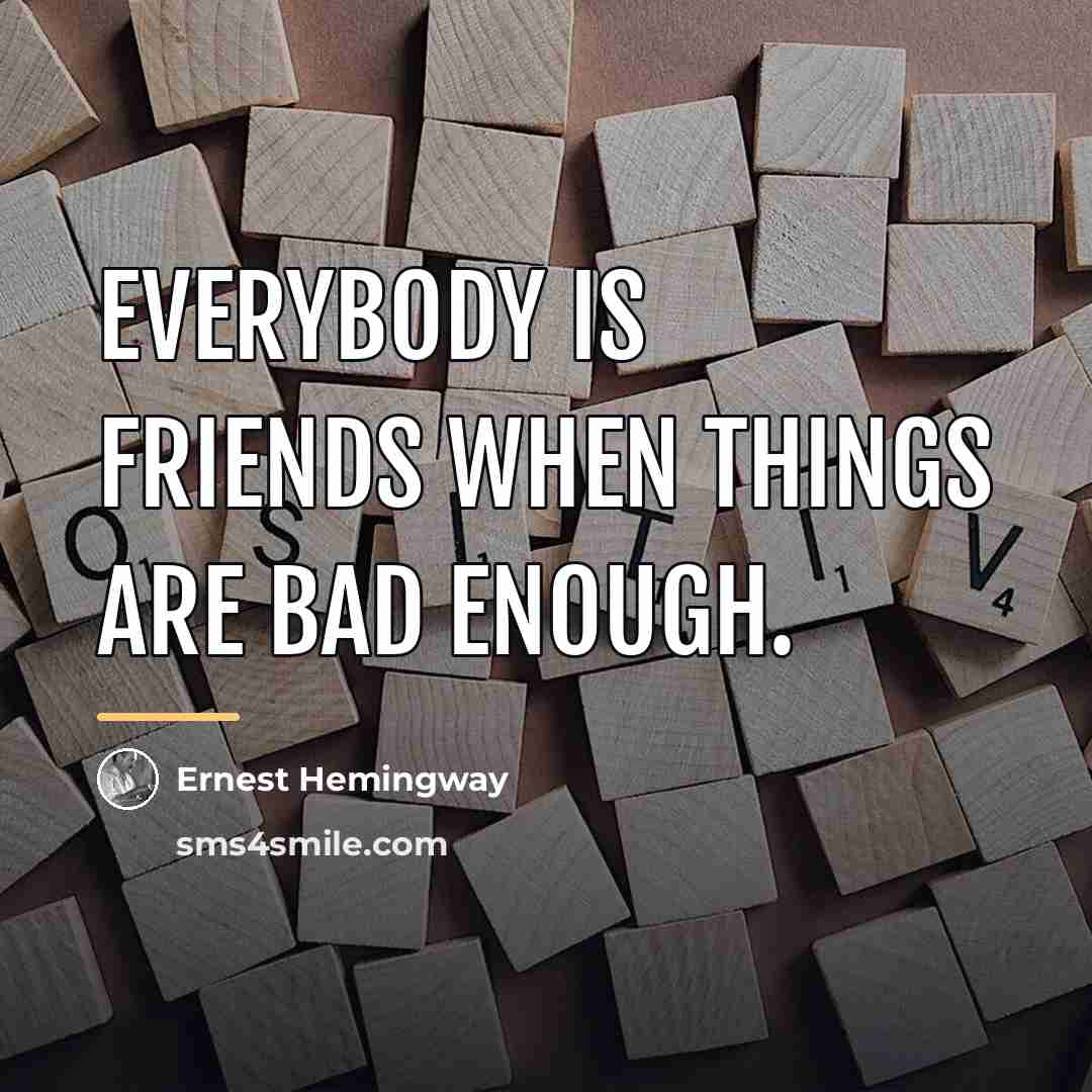 “Everybody is friends when things are bad enough.…” quote by Ernest Hemingway