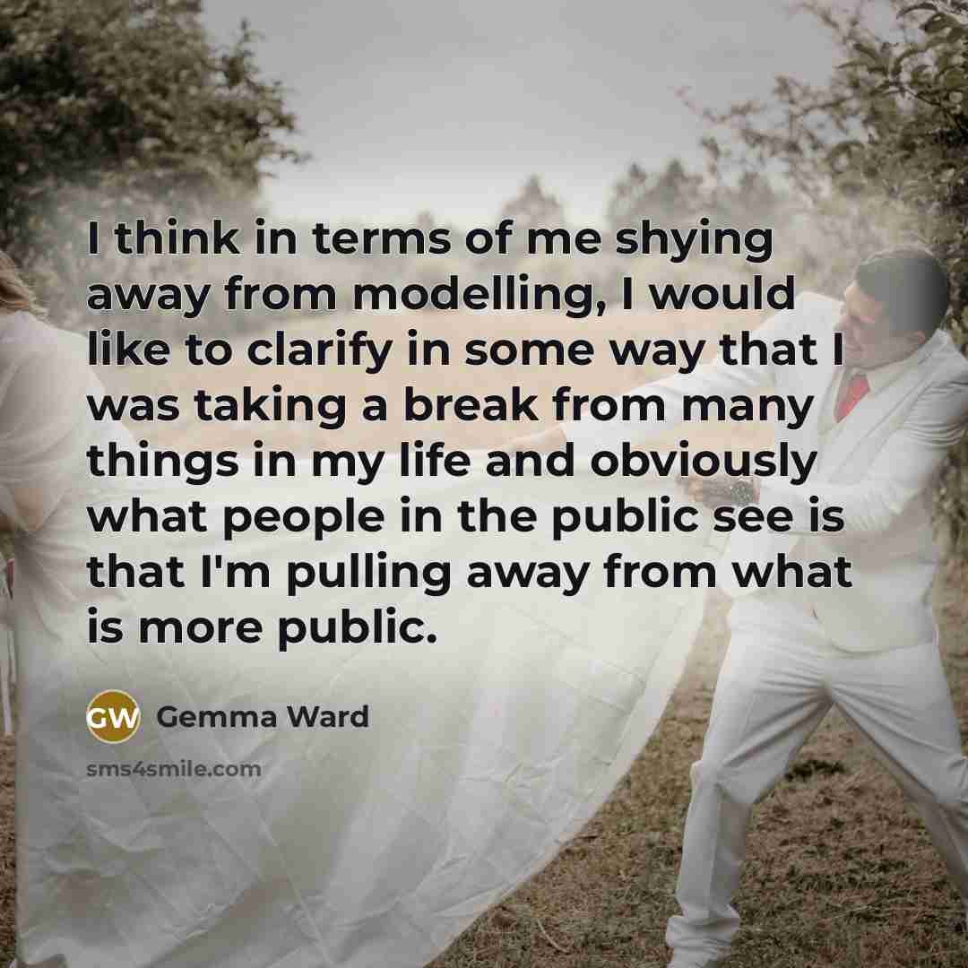 “I think in terms of me shying away from modelling,…” quote by Gemma Ward