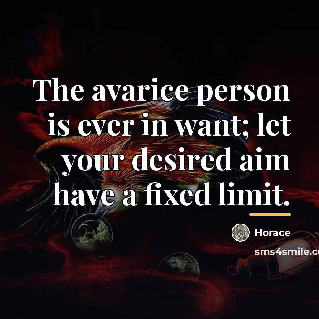“The avarice person is ever in want; let your desired…” quote by Horace