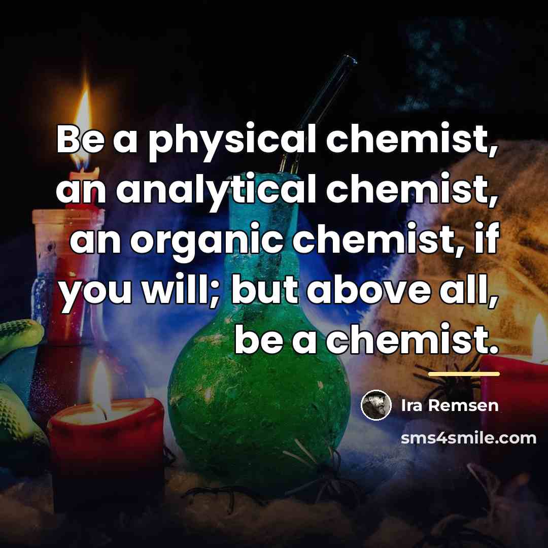 “Be a physical chemist, an analytical chemist, an organic chemist,…” quote by Ira Remsen