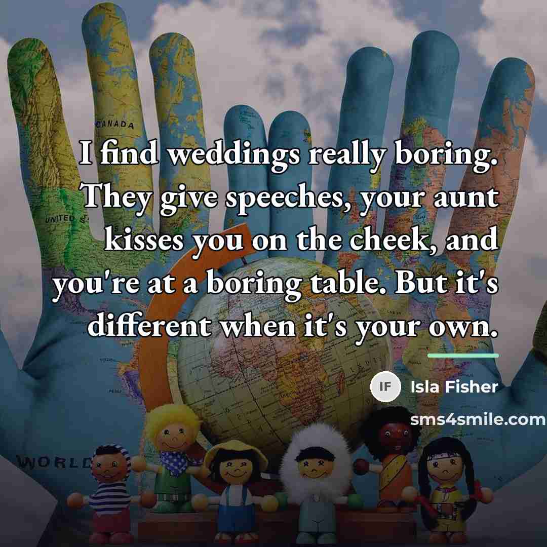“I find weddings really boring. They give speeches, your aunt…” quote by Isla Fisher