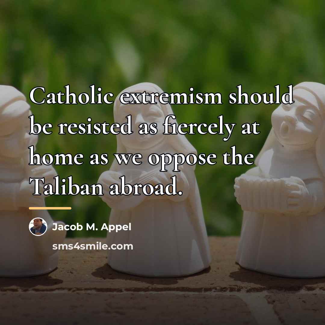 “Catholic extremism should be resisted as fiercely at home as…” quote by Jacob M. Appel