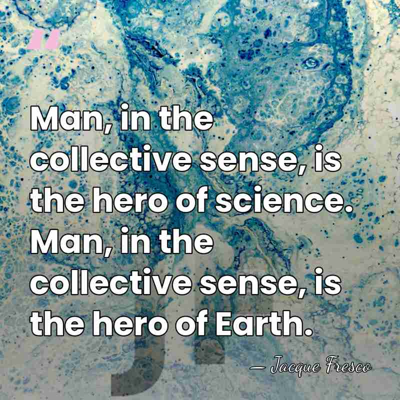 Man, in the collective sense, is the hero of science. Man, in&hellip; - Jacque Fresco