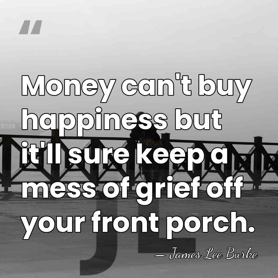 Money can't buy happiness but it'll sure keep a mess of grief&hellip; - James Lee Burke