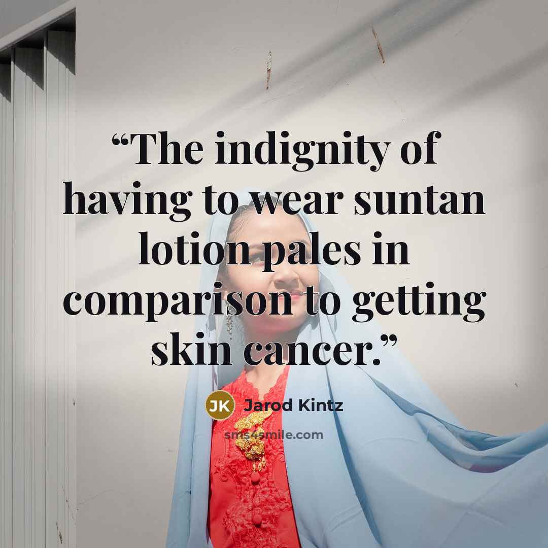 “The indignity of having to wear suntan lotion pales in comparison to getting skin cancer.” quote by Jarod Kintz