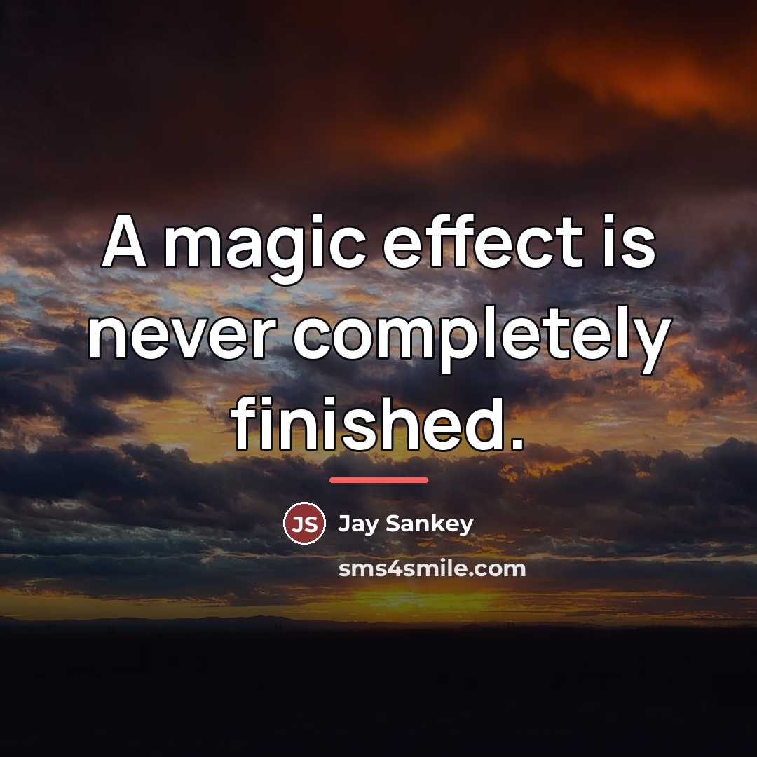 “A magic effect is never completely finished.…” quote by Jay Sankey