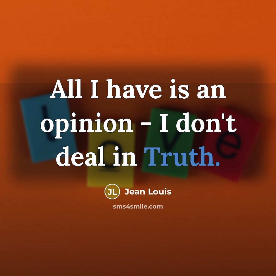 “All I have is an opinion - I don't deal in Truth.” quote by Jean Louis