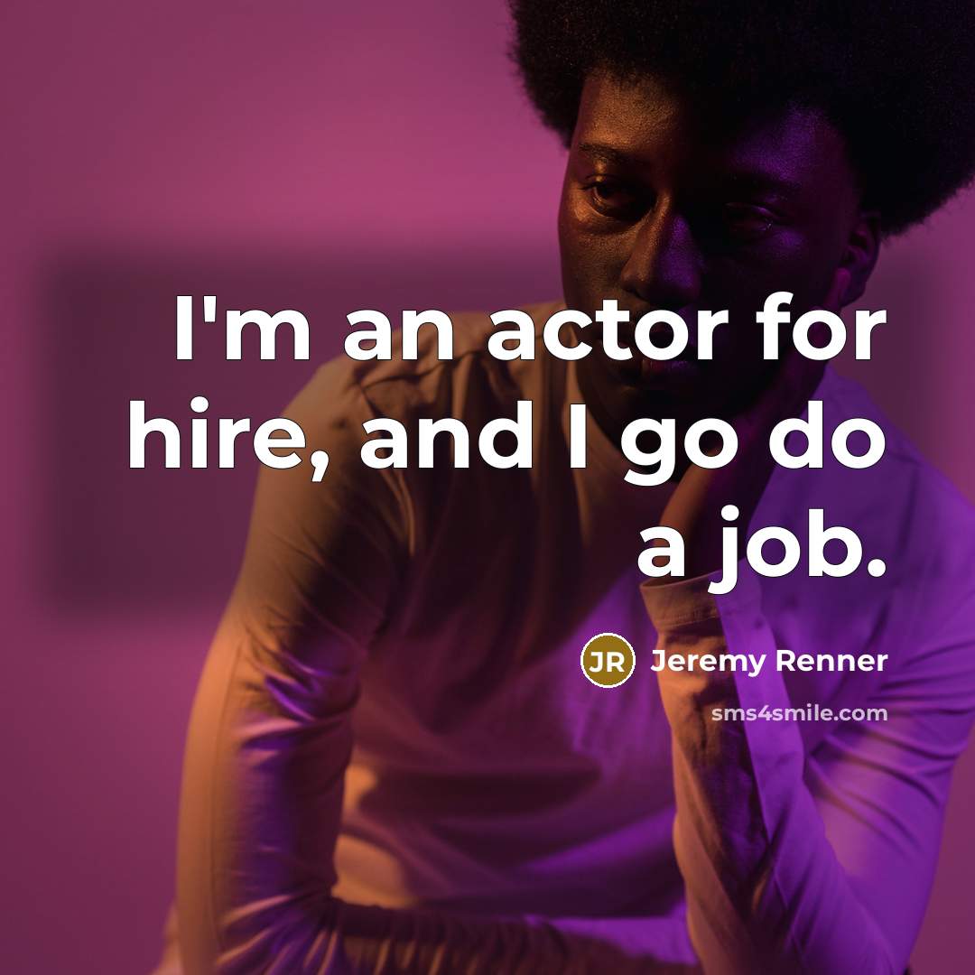 “I'm an actor for hire, and I go do a…” quote by Jeremy Renner