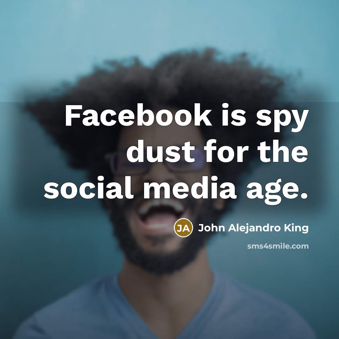 “Facebook is spy dust for the social media age.…” quote by John Alejandro King
