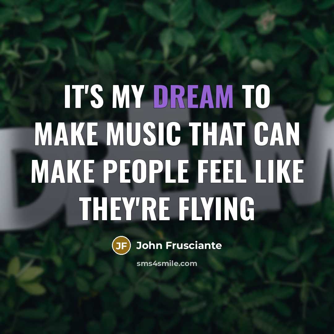 “It's my dream to make music that can make people…” quote by John Frusciante