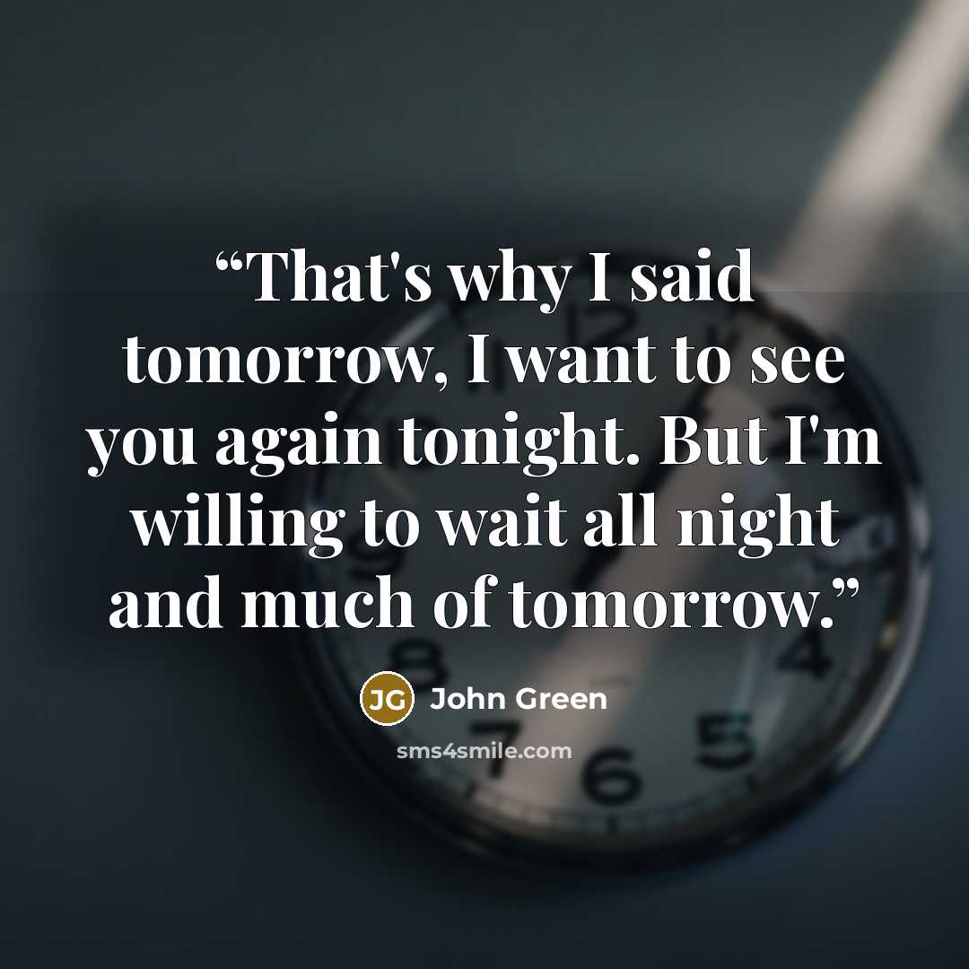 “That's why I said tomorrow, I want to see you again tonight. But I'm willing to wait all night and much of tomorrow.” quote by John Green