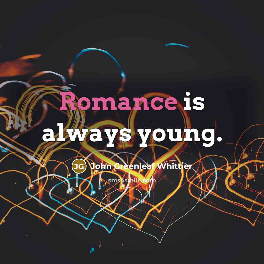 “Romance is always young.…” quote by John Greenleaf Whittier