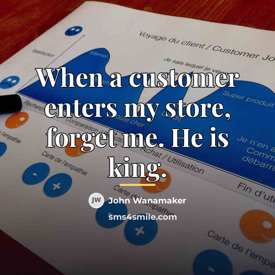 “When a customer enters my store, forget me. He is…” quote by John Wanamaker