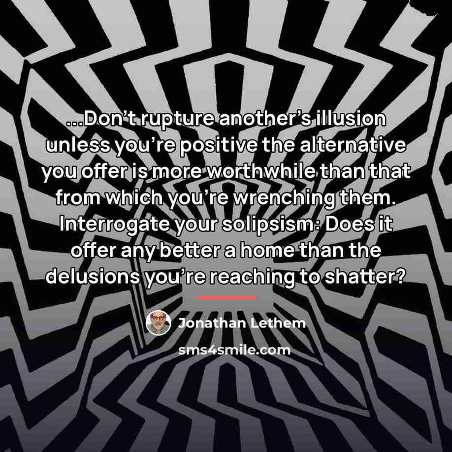 “...Don't rupture another's illusion unless you're positive the alternative you…” quote by Jonathan Lethem
