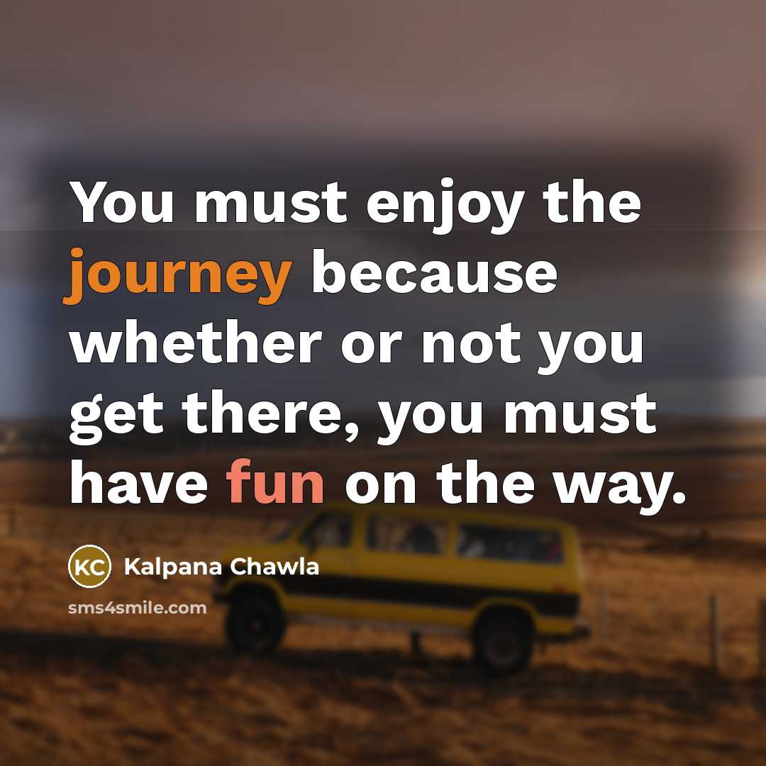 “You must enjoy the journey because whether or not you…” quote by Kalpana Chawla