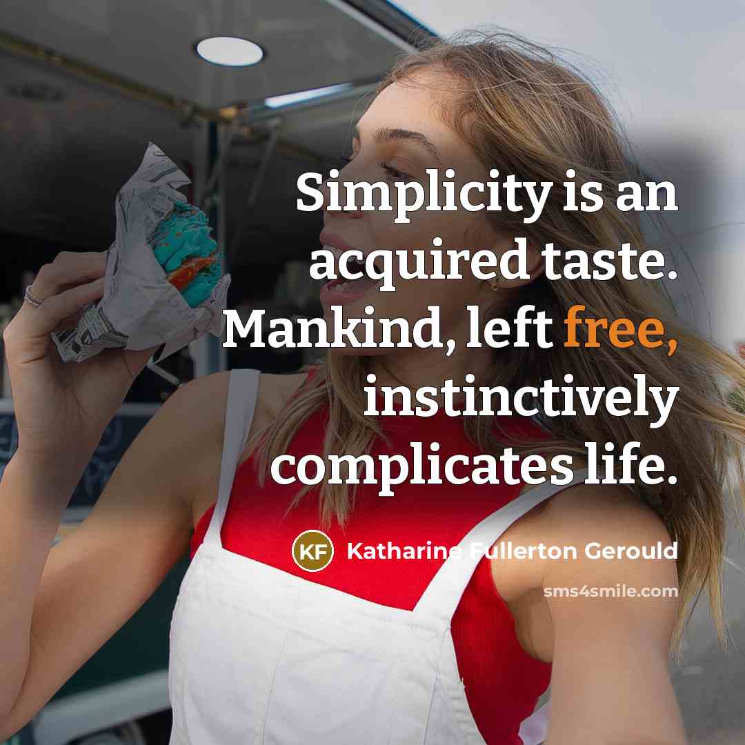 “Simplicity is an acquired taste. Mankind, left free, instinctively complicates…” quote by Katharine Fullerton Gerould