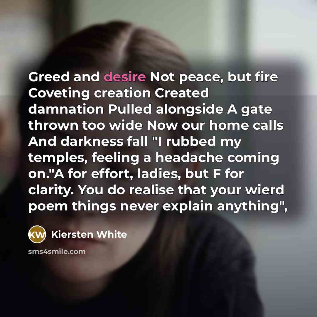“Greed and desire Not peace, but fire Coveting creation Created…” quote by Kiersten White