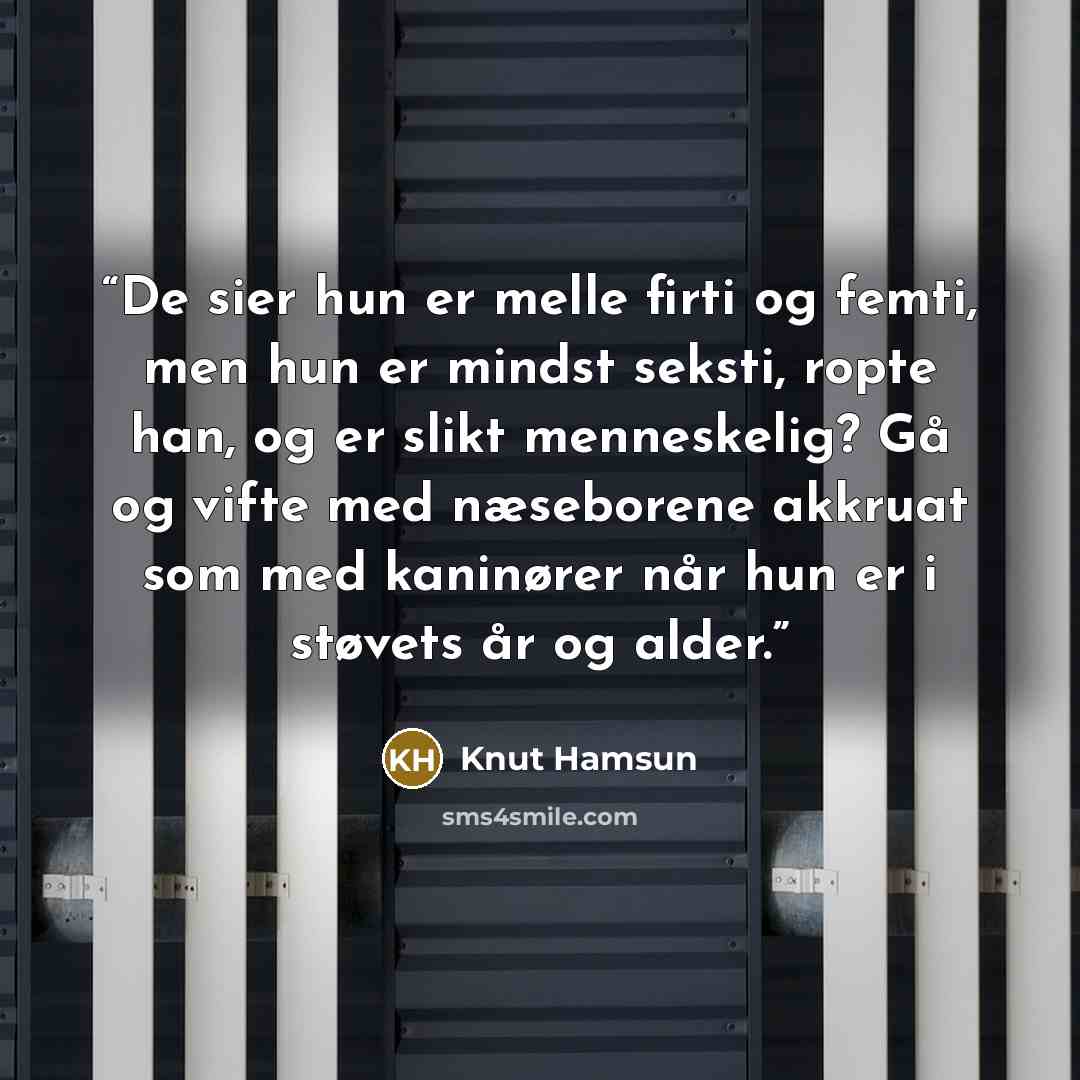 “De sier hun er melle firti og femti, men hun er mindst seksti, ropte han, og er slikt menneskelig? Gå og vifte med næseborene akkruat som med kaninører når hun er i støvets år og alder.” quote by Knut Hamsun