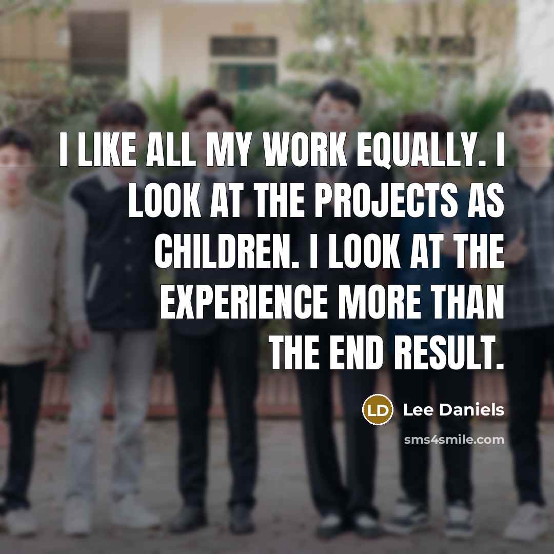 “I like all my work equally. I look at the…” quote by Lee Daniels
