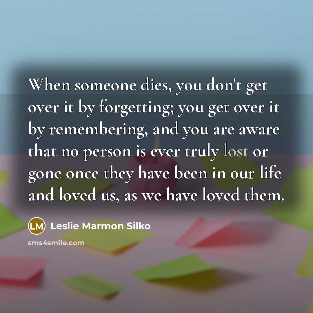 “When someone dies, you don't get over it by forgetting;…” quote by Leslie Marmon Silko