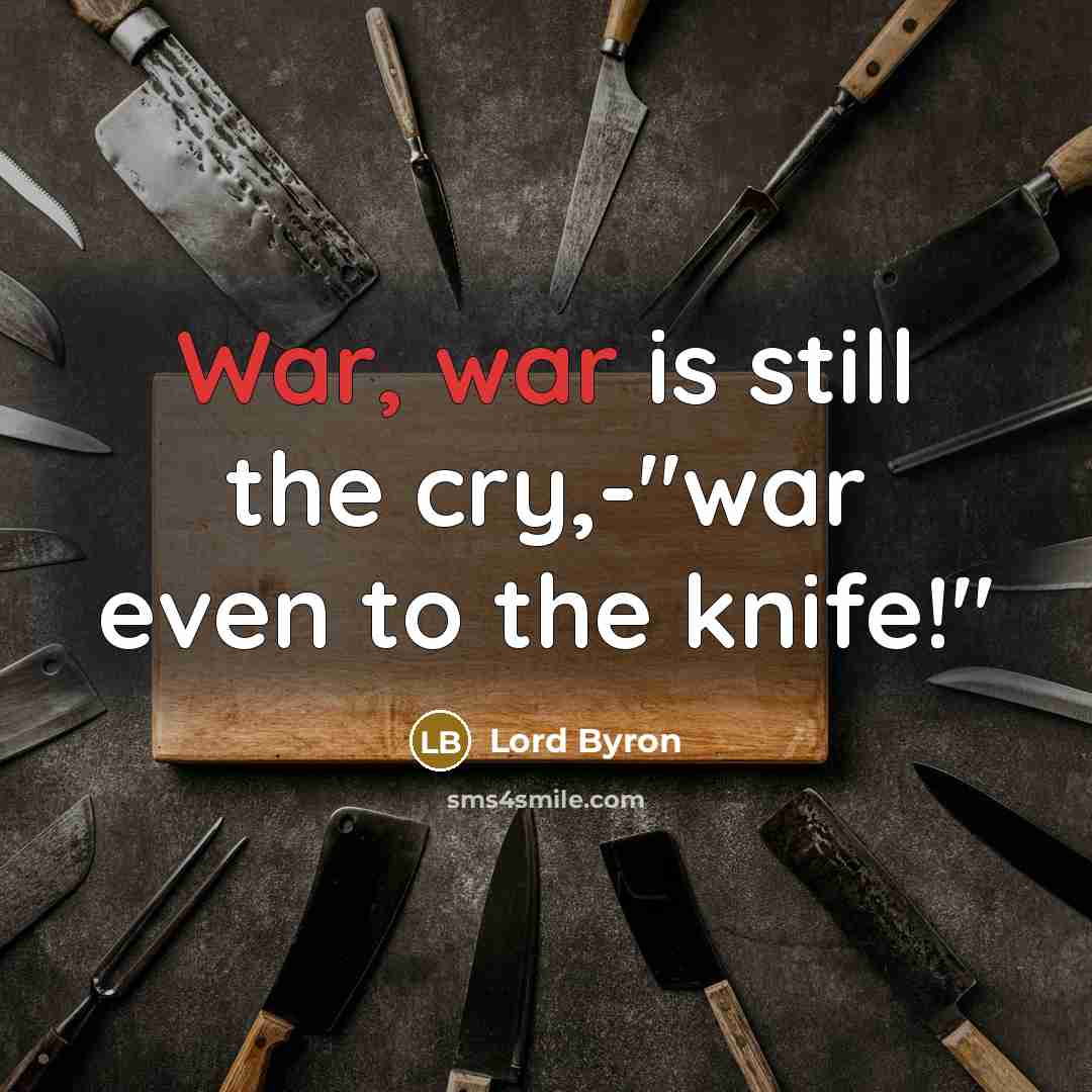 “War, war is still the cry,-"war even to the knife!"…” quote by Lord Byron