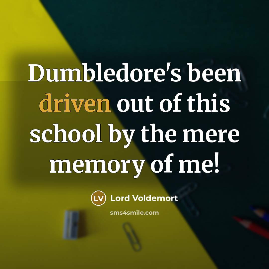 “Dumbledore's been driven out of this school by the mere…” quote by Lord Voldemort