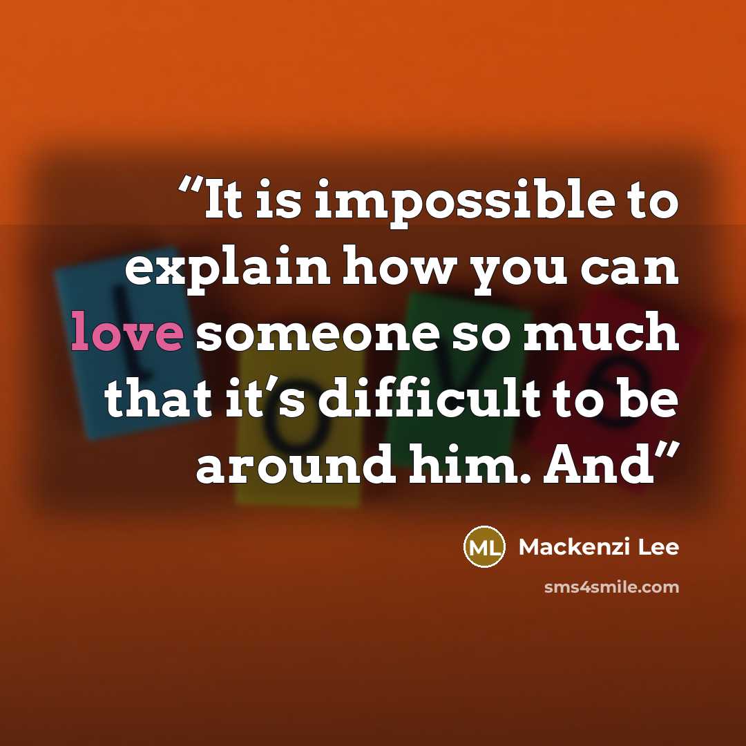 “It is impossible to explain how you can love someone so much that it’s difficult to be around him. And” quote by Mackenzi Lee