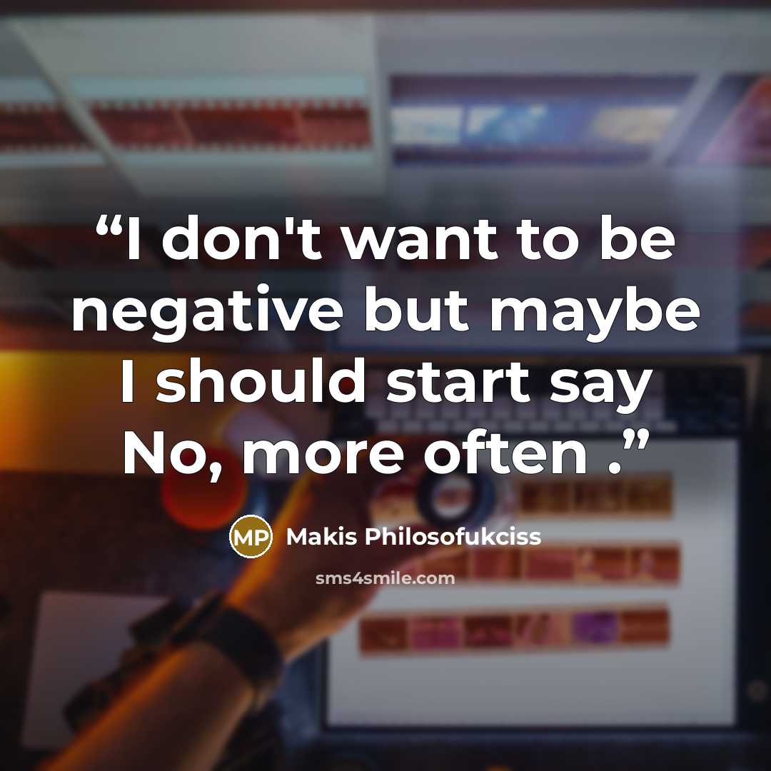 “I don't want to be negative but maybe I should start say No, more often .” quote by Makis Philosofukciss