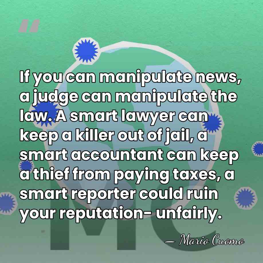 If you can manipulate news, a judge can manipulate the law. A&hellip; - Mario Cuomo