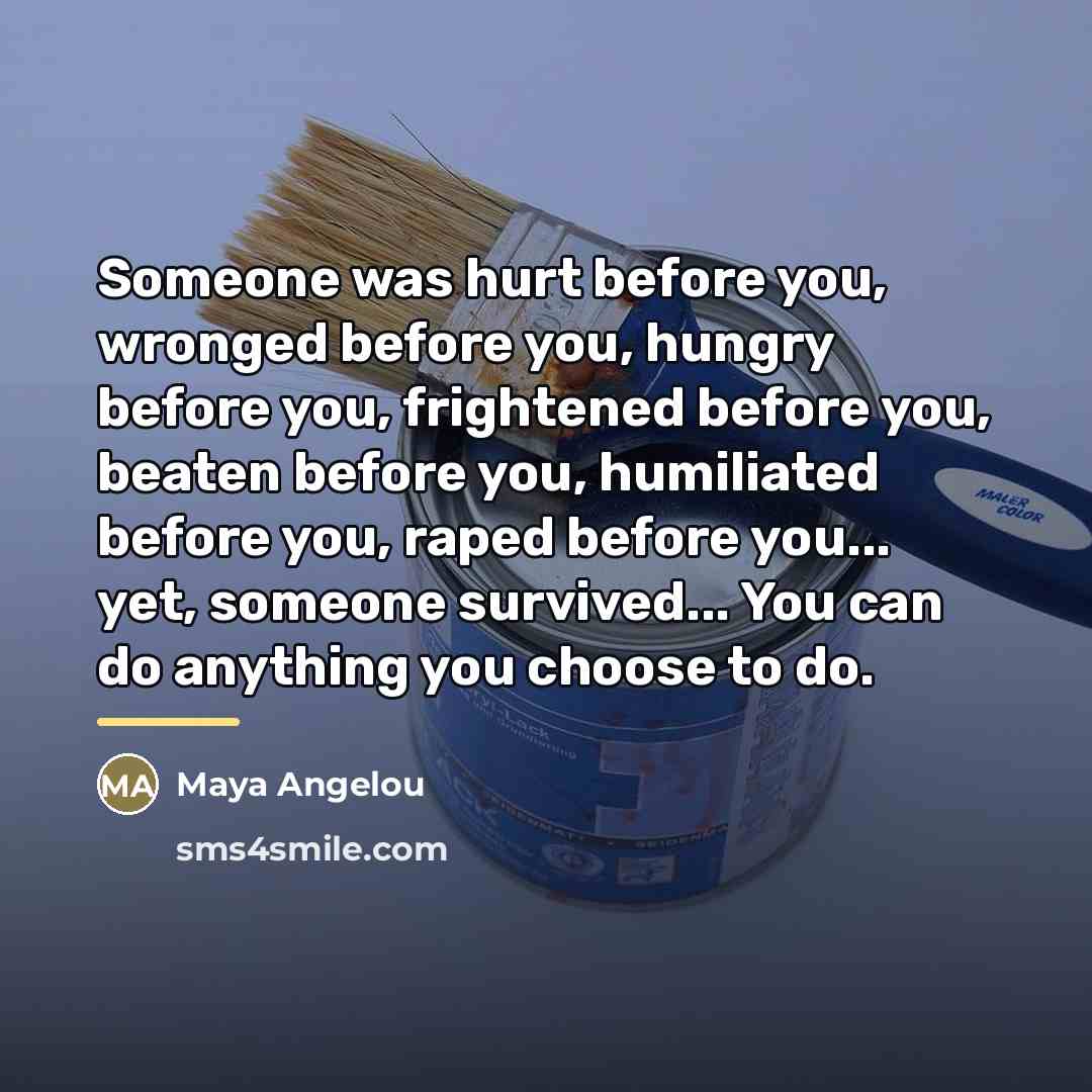 “Someone was hurt before you, wronged before you, hungry before…” quote by Maya Angelou
