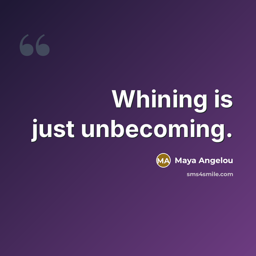 “Whining is just unbecoming.” quote by Maya Angelou