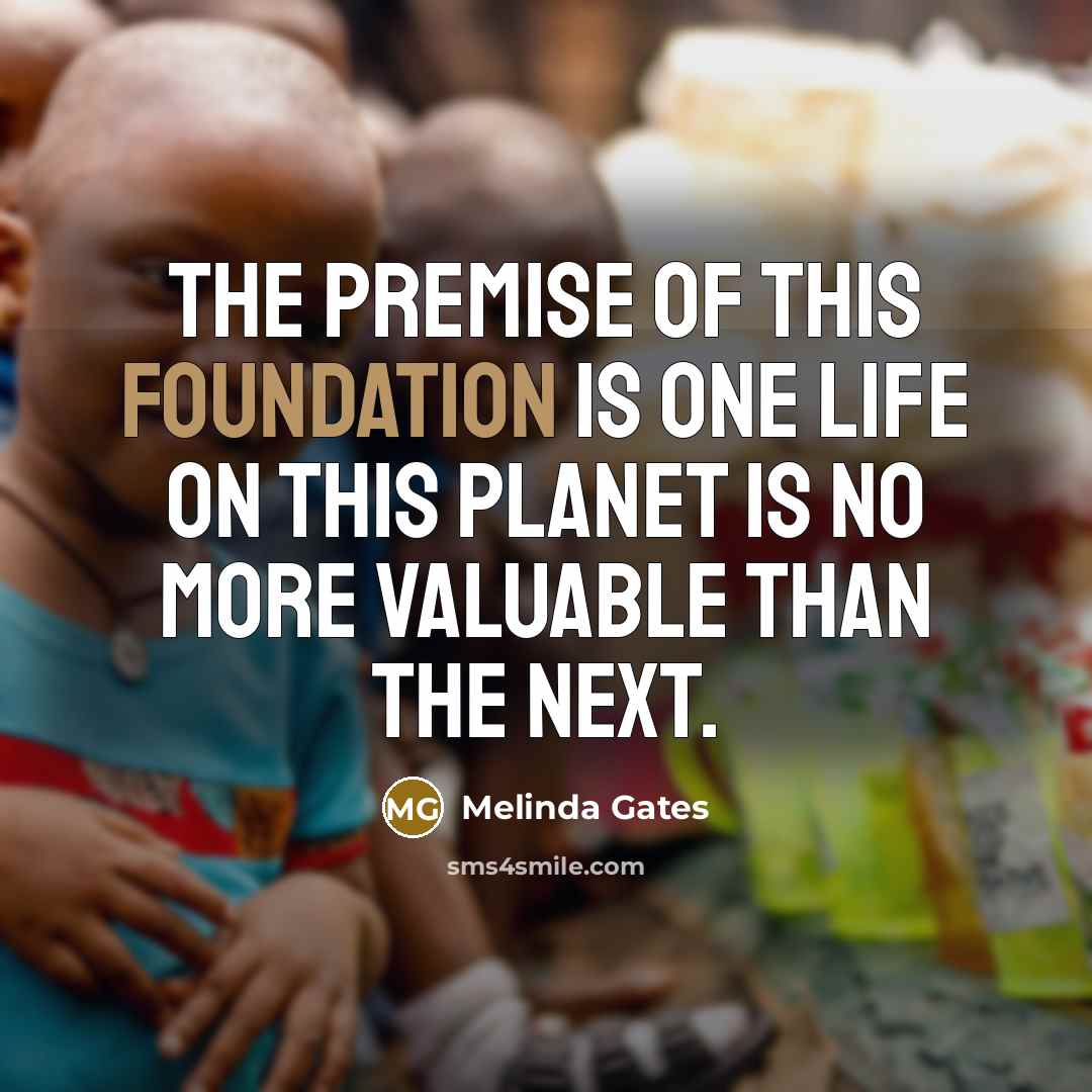 “The premise of this foundation is one life on this…” quote by Melinda Gates