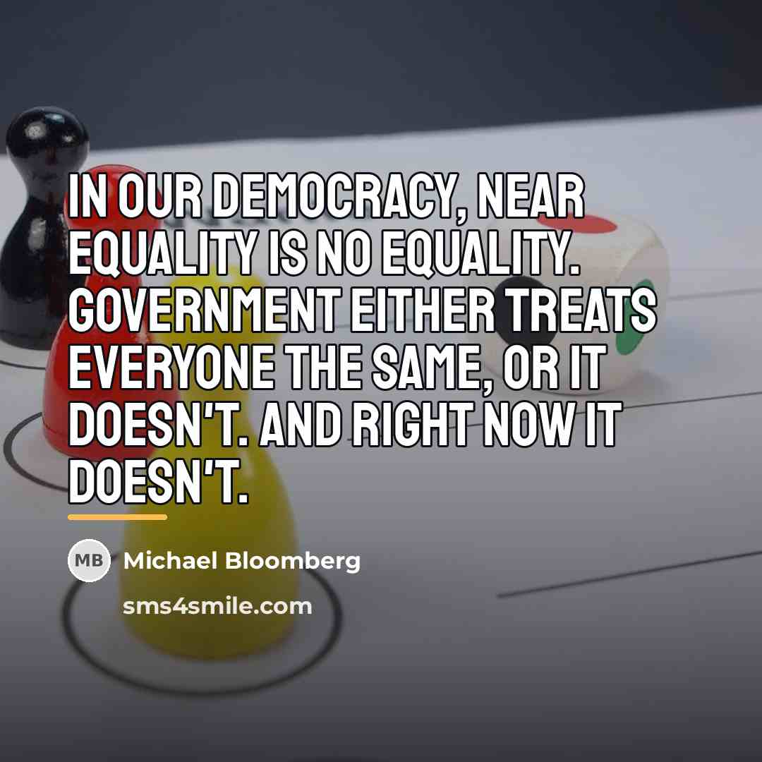 “In our democracy, near equality is no equality. Government either…” quote by Michael Bloomberg