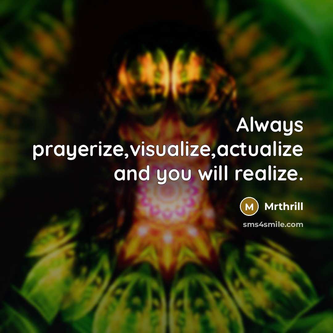 “Always prayerize,visualize,actualize and you will realize.” quote by Mrthrill