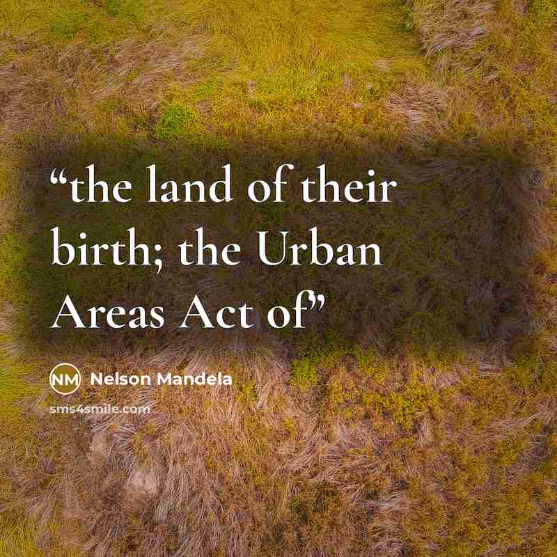 “the land of their birth; the Urban Areas Act of” quote by Nelson Mandela
